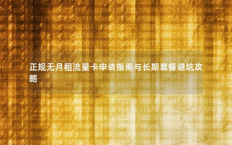 正规无月租流量卡申请指南与长期套餐避坑攻略