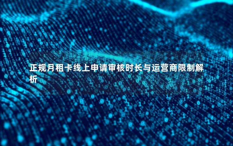 正规月租卡线上申请审核时长与运营商限制解析