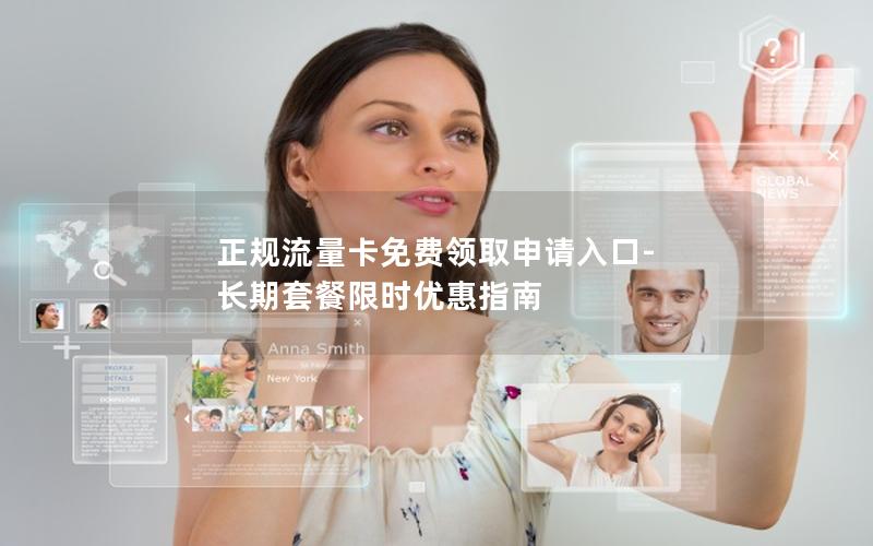 正规流量卡免费领取申请入口-长期套餐限时优惠指南