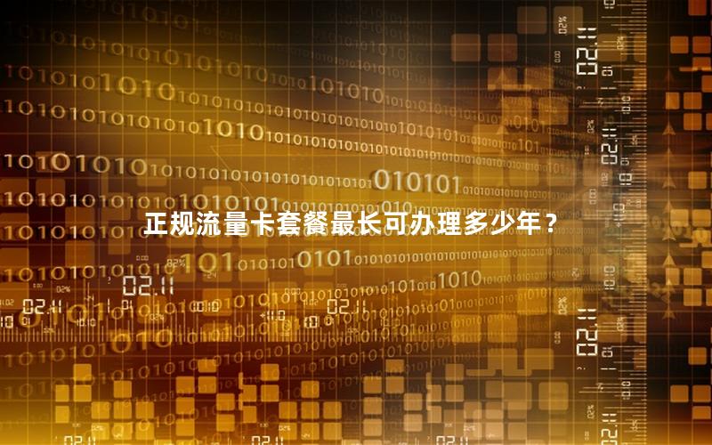 正规流量卡套餐最长可办理多少年？