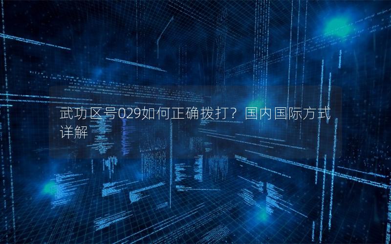 武功区号029如何正确拨打？国内国际方式详解