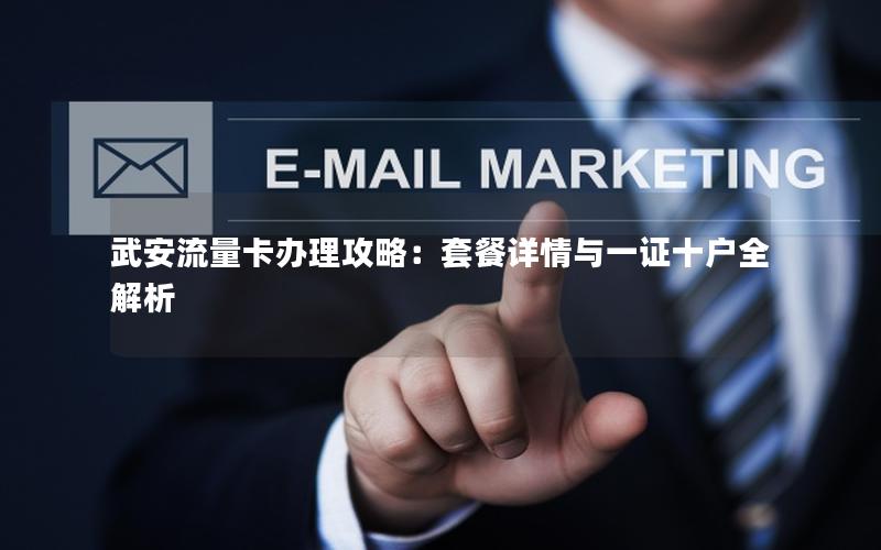 武安流量卡办理攻略：套餐详情与一证十户全解析