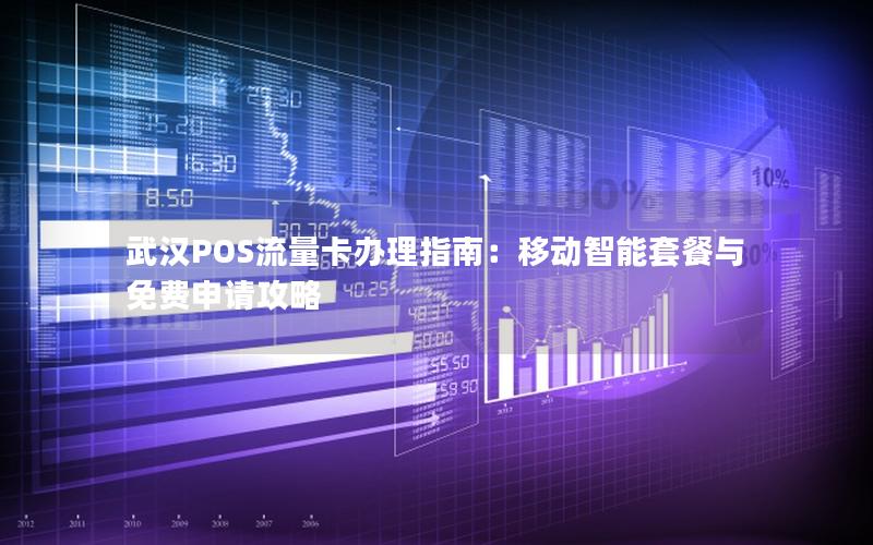 武汉POS流量卡办理指南：移动智能套餐与免费申请攻略