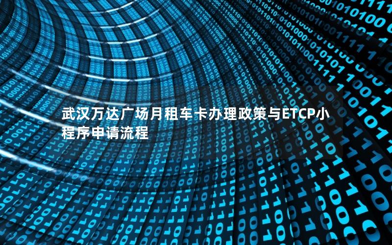 武汉万达广场月租车卡办理政策与ETCP小程序申请流程