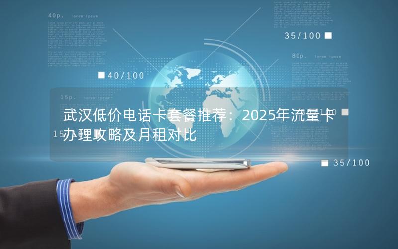 武汉低价电话卡套餐推荐：2025年流量卡办理攻略及月租对比