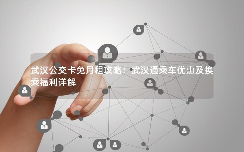 武汉公交卡免月租攻略：武汉通乘车优惠及换乘福利详解