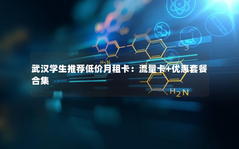 武汉学生推荐低价月租卡：流量卡+优惠套餐合集