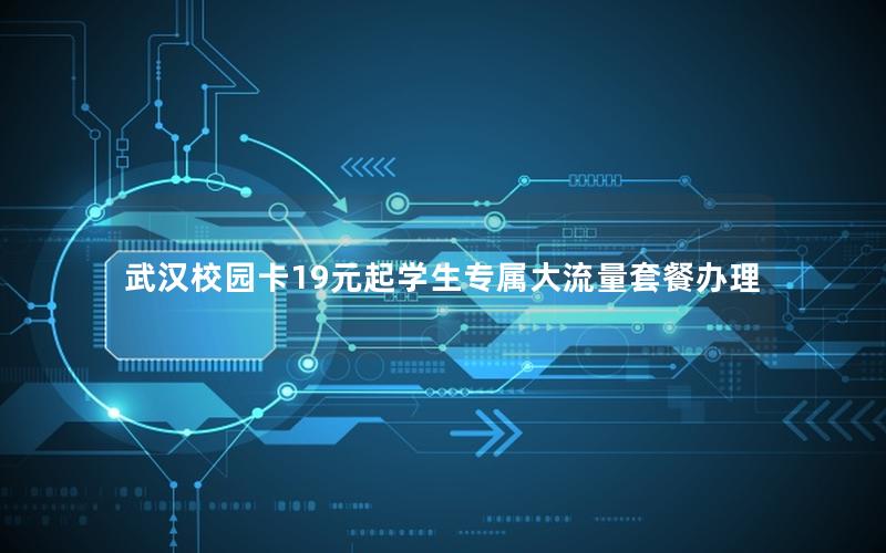 武汉校园卡19元起学生专属大流量套餐办理