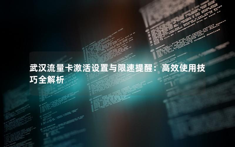 武汉流量卡激活设置与限速提醒：高效使用技巧全解析