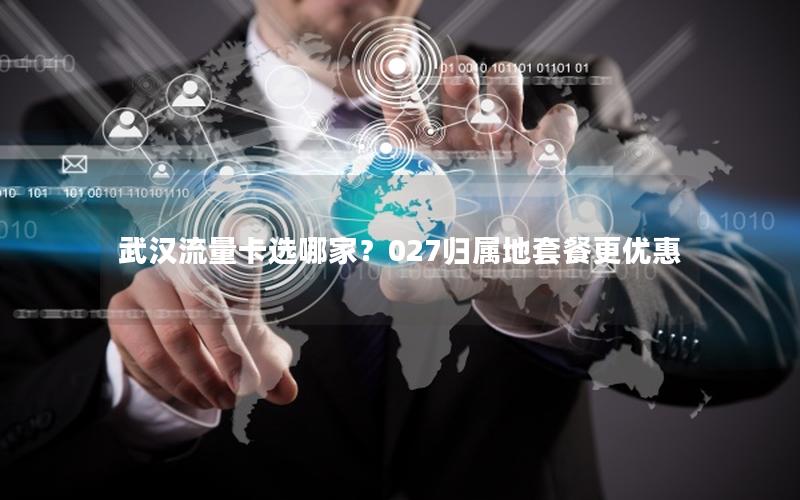 武汉流量卡选哪家？027归属地套餐更优惠
