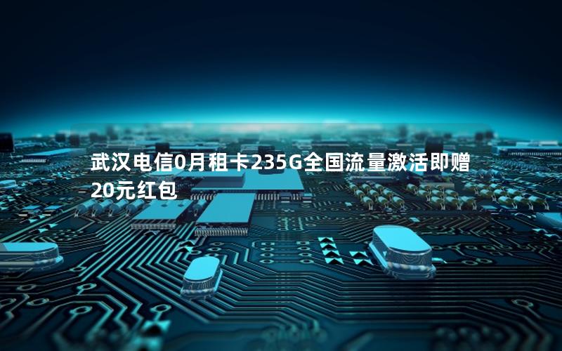 武汉电信0月租卡235G全国流量激活即赠20元红包