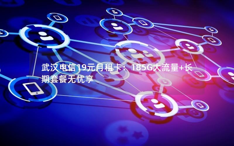 武汉电信19元月租卡：185G大流量+长期套餐无忧享
