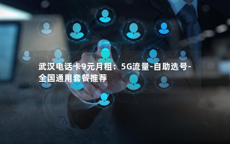 武汉电话卡9元月租：5G流量-自助选号-全国通用套餐推荐
