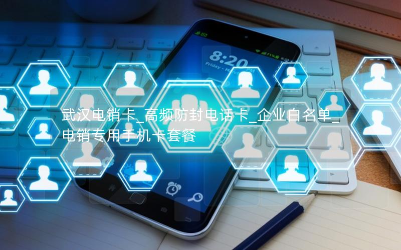 武汉电销卡_高频防封电话卡_企业白名单_电销专用手机卡套餐