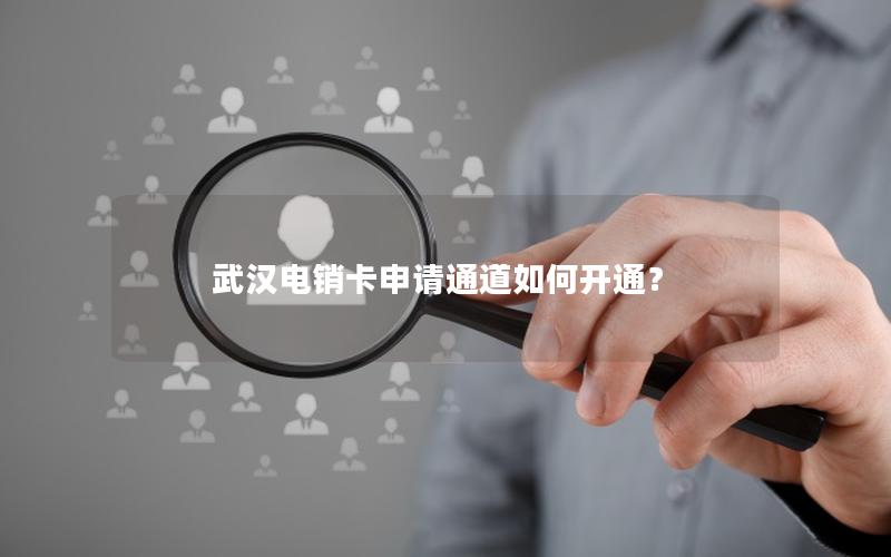 武汉电销卡申请通道如何开通？