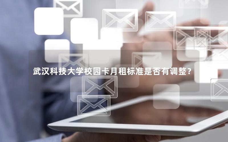 武汉科技大学校园卡月租标准是否有调整？