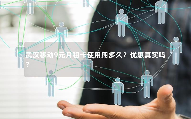 武汉移动9元月租卡使用期多久？优惠真实吗？