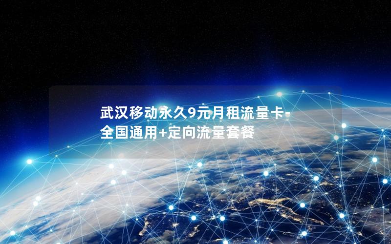 武汉移动永久9元月租流量卡-全国通用+定向流量套餐