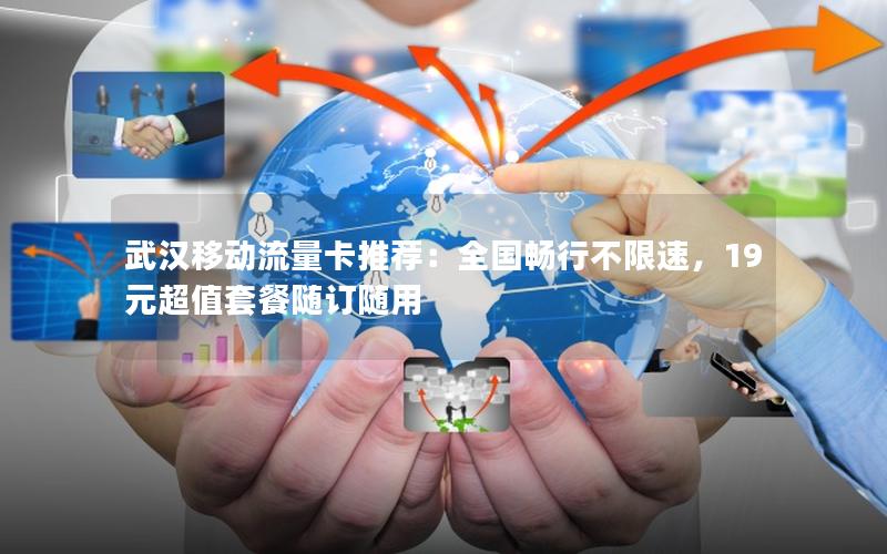 武汉移动流量卡推荐：全国畅行不限速，19元超值套餐随订随用