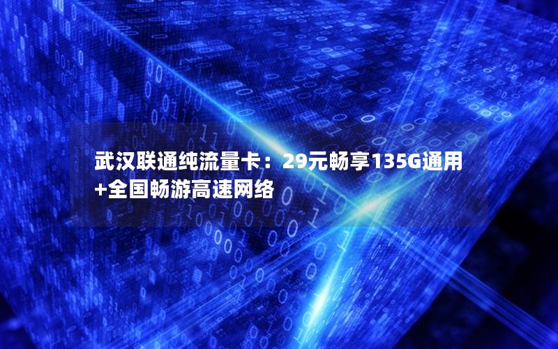 武汉联通纯流量卡：29元畅享135G通用+全国畅游高速网络