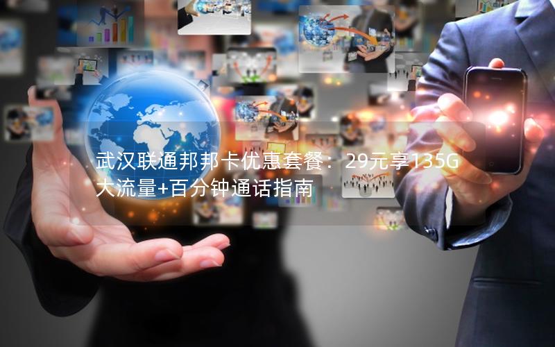 武汉联通邦邦卡优惠套餐：29元享135G大流量+百分钟通话指南