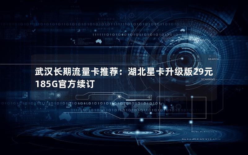 武汉长期流量卡推荐：湖北星卡升级版29元185G官方续订