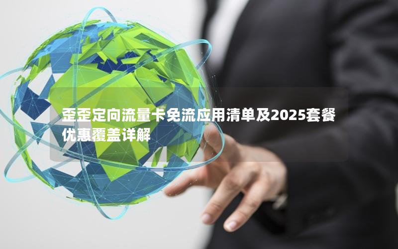 歪歪定向流量卡免流应用清单及2025套餐优惠覆盖详解