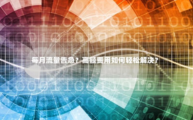 每月流量告急？高额费用如何轻松解决？