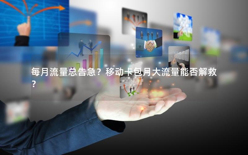 每月流量总告急？移动卡包月大流量能否解救？