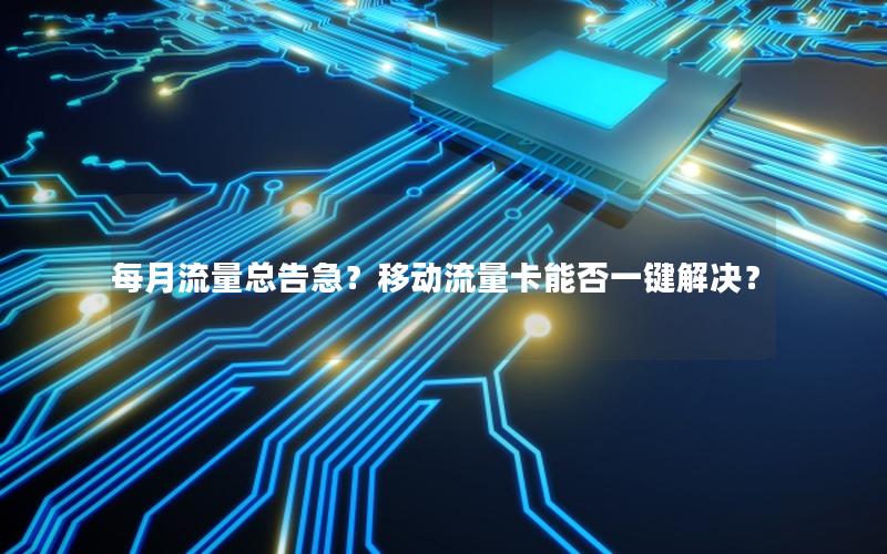 每月流量总告急？移动流量卡能否一键解决？