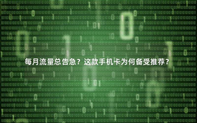 每月流量总告急？这款手机卡为何备受推荐？