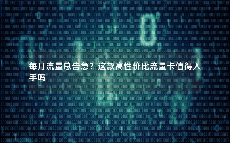 每月流量总告急？这款高性价比流量卡值得入手吗