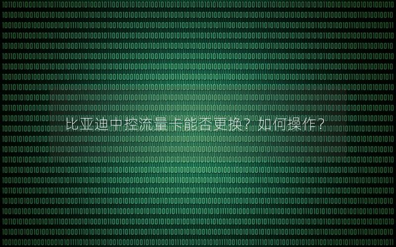 比亚迪中控流量卡能否更换？如何操作？