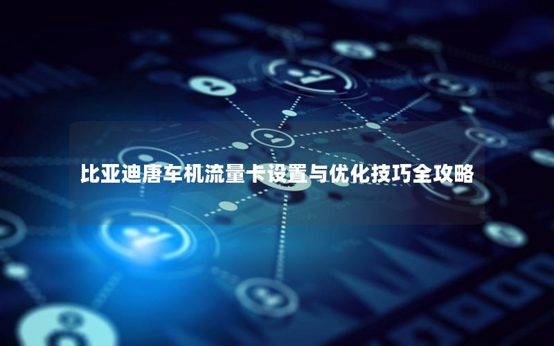 比亚迪唐车机流量卡设置与优化技巧全攻略