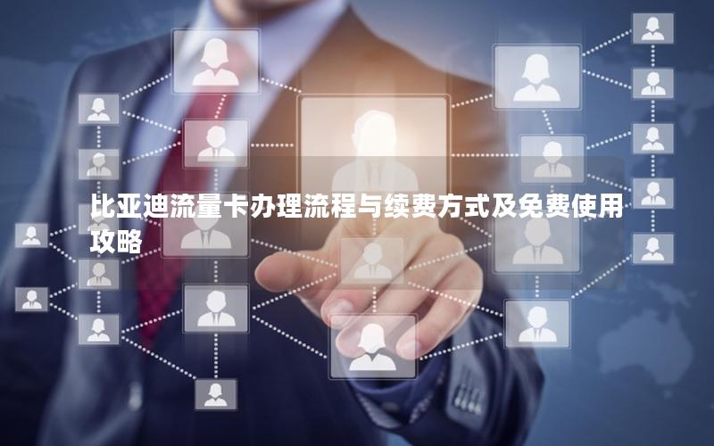 比亚迪流量卡办理流程与续费方式及免费使用攻略