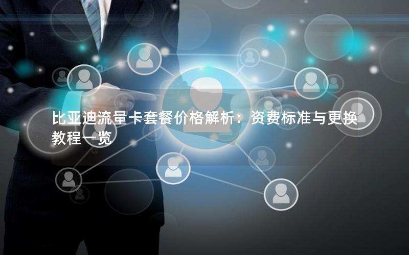 比亚迪流量卡套餐价格解析：资费标准与更换教程一览