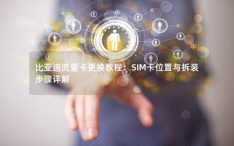 比亚迪流量卡更换教程：SIM卡位置与拆装步骤详解