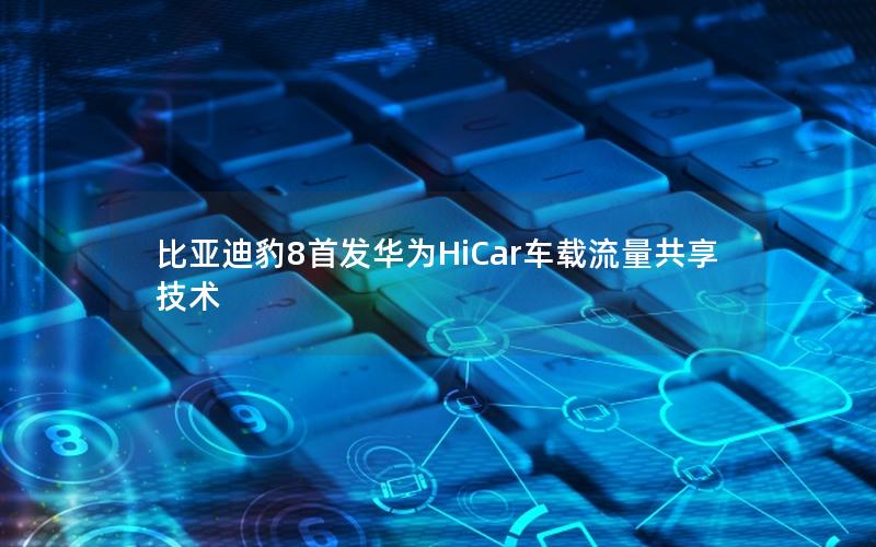 比亚迪豹8首发华为HiCar车载流量共享技术