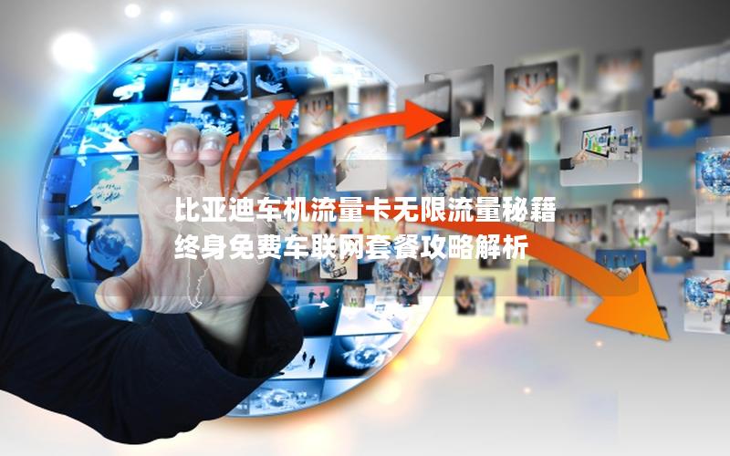 比亚迪车机流量卡无限流量秘籍 终身免费车联网套餐攻略解析