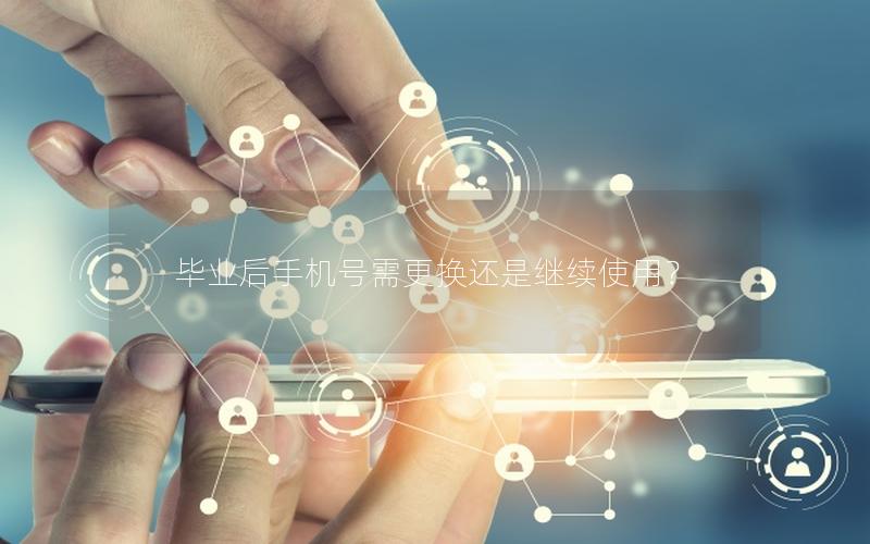 毕业后手机号需更换还是继续使用？