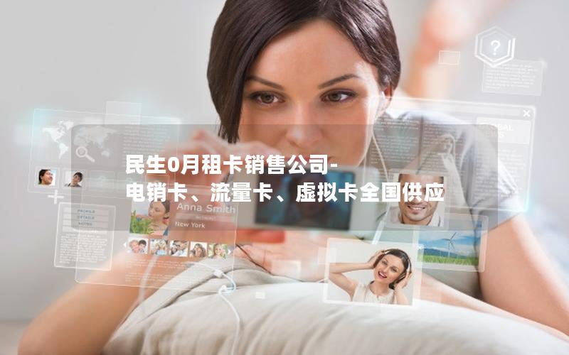 民生0月租卡销售公司-电销卡、流量卡、虚拟卡全国供应
