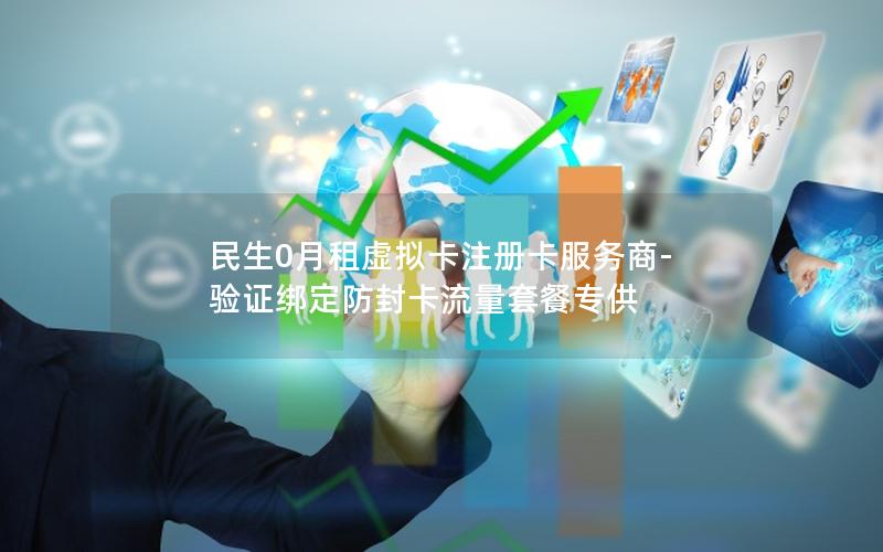 民生0月租虚拟卡注册卡服务商-验证绑定防封卡流量套餐专供