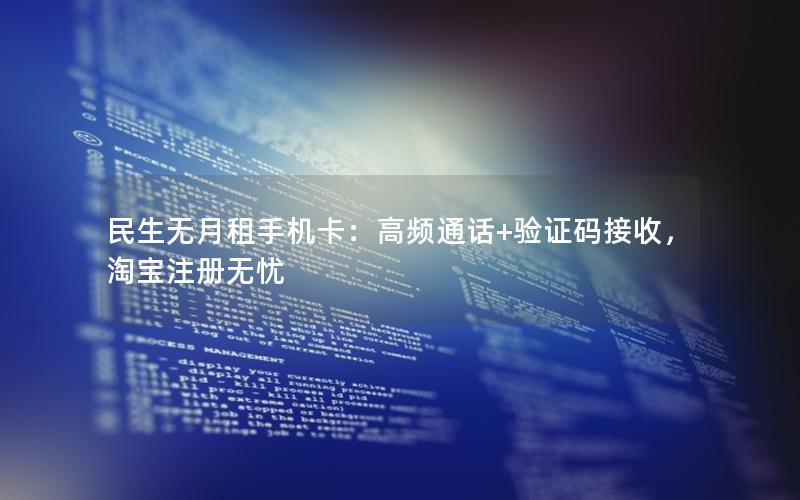 民生无月租手机卡：高频通话+验证码接收，淘宝注册无忧