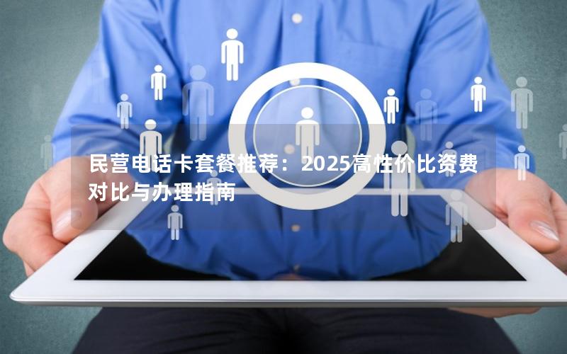 民营电话卡套餐推荐：2025高性价比资费对比与办理指南