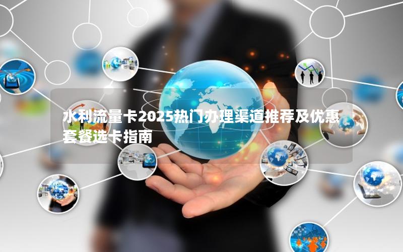 水利流量卡2025热门办理渠道推荐及优惠套餐选卡指南