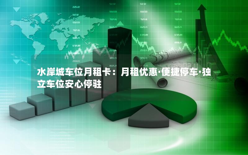 水岸城车位月租卡：月租优惠·便捷停车·独立车位安心停驻