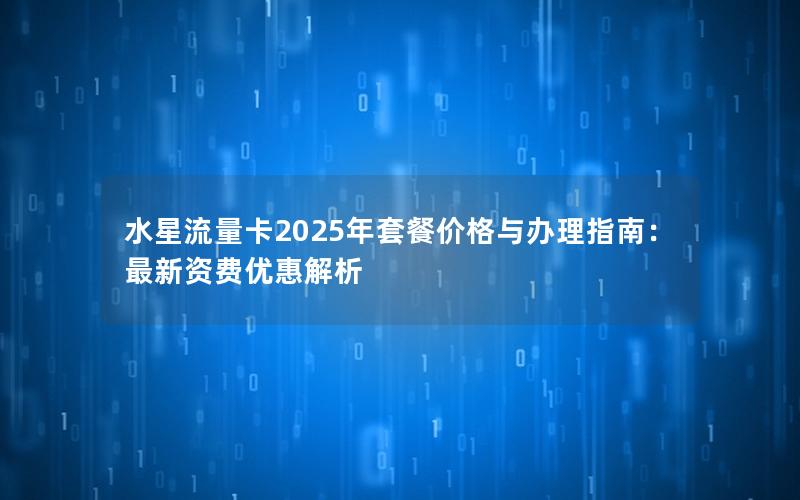 水星流量卡2025年套餐价格与办理指南：最新资费优惠解析