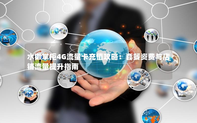 水獭掌柜4G流量卡充值攻略：套餐资费与店铺流量提升指南