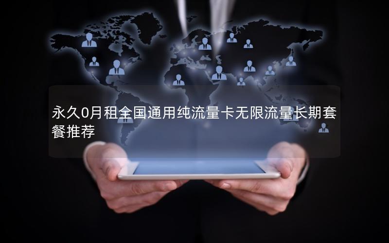 永久0月租全国通用纯流量卡无限流量长期套餐推荐
