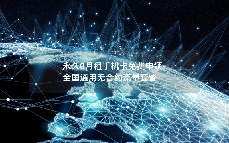 永久0月租手机卡免费申领-全国通用无合约流量套餐